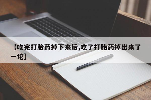 米非司酮片在线购买微信【吃完打胎药掉下来后,吃了打胎药掉出来了一坨】