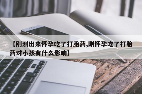 米非司酮片在线购买微信【刚测出来怀孕吃了打胎药,刚怀孕吃了打胎药对小孩有什么影响】