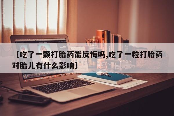 米非司酮片在线购买微信【吃了一颗打胎药能反悔吗,吃了一粒打胎药对胎儿有什么影响】