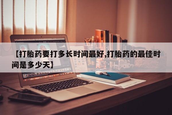 米非司酮片在线购买微信【打胎药要打多长时间最好,打胎药的最佳时间是多少天】