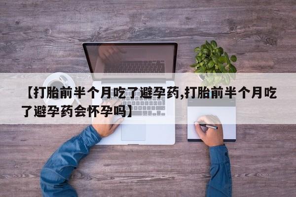 米非司酮片在线购买微信【打胎前半个月吃了避孕药,打胎前半个月吃了避孕药会怀孕吗】