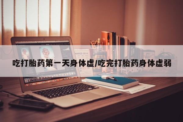 米非司酮片在线购买微信吃打胎药第一天身体虚/吃完打胎药身体虚弱