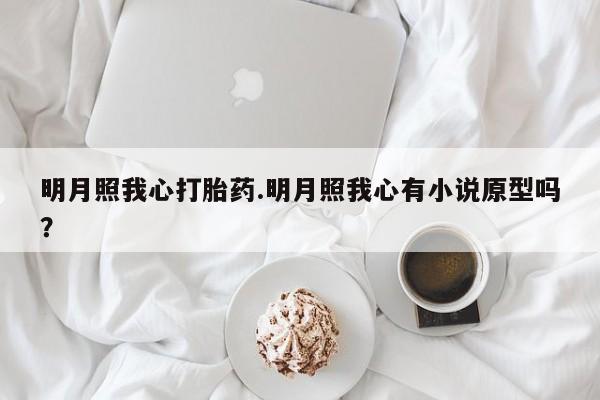 米非司酮片在线购买微信明月照我心打胎药.明月照我心有小说原型吗？