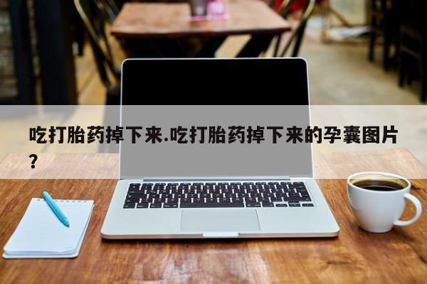 米非司酮片在线购买微信吃打胎药掉下来.吃打胎药掉下来的孕囊图片？