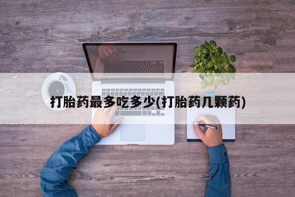 米非司酮片在线购买微信打胎药最多吃多少(打胎药几颗药)
