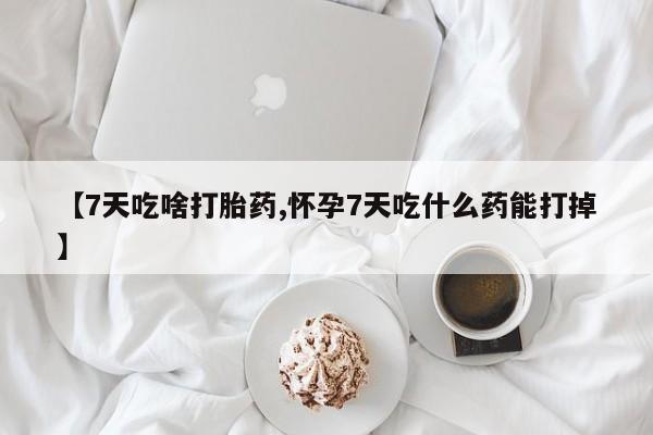 米非司酮片在线购买微信【7天吃啥打胎药,怀孕7天吃什么药能打掉】