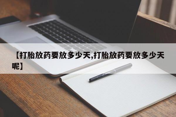 米非司酮片在线购买微信【打胎放药要放多少天,打胎放药要放多少天呢】