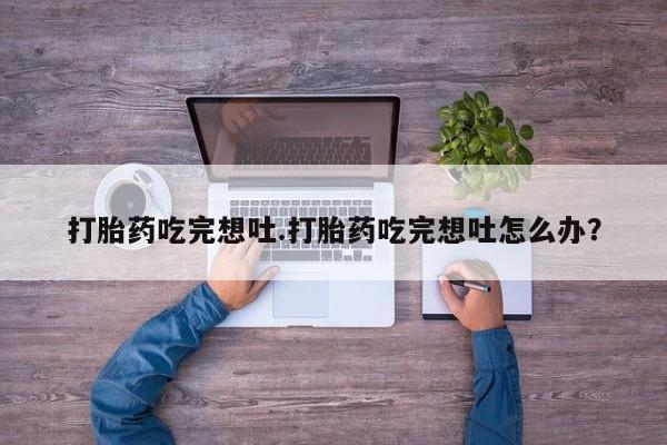 米非司酮片在线购买微信打胎药吃完想吐.打胎药吃完想吐怎么办？