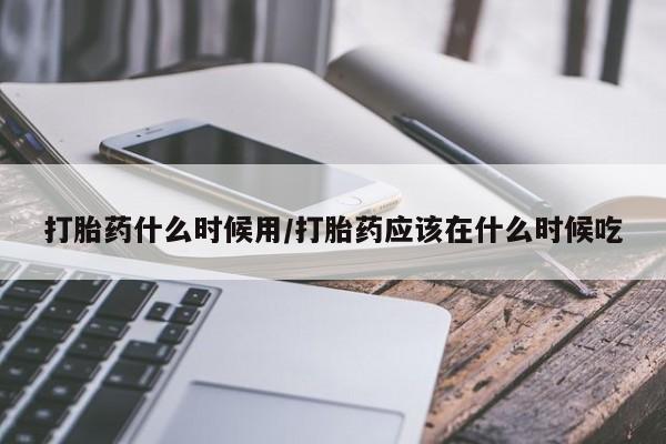 米非司酮片在线购买微信打胎药什么时候用/打胎药应该在什么时候吃