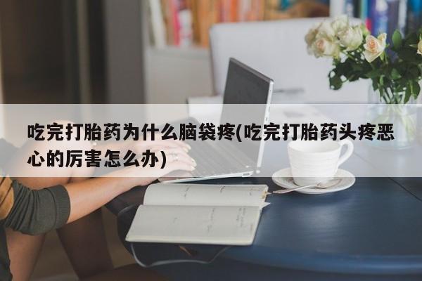 米非司酮片在线购买微信吃完打胎药为什么脑袋疼(吃完打胎药头疼恶心的厉害怎么办)